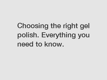 Choosing the right gel polish. Everything you need to know.