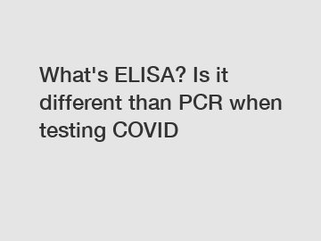 What's ELISA? Is it different than PCR when testing COVID