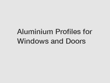 Aluminium Profiles for Windows and Doors