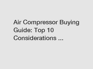 Air Compressor Buying Guide: Top 10 Considerations ...