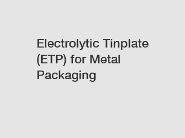 Electrolytic Tinplate (ETP) for Metal Packaging
