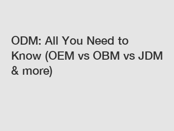 ODM: All You Need to Know (OEM vs OBM vs JDM & more)