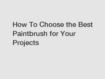 How To Choose the Best Paintbrush for Your Projects