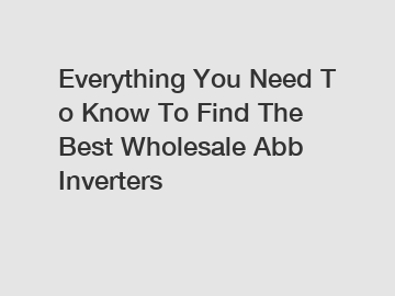 Everything You Need To Know To Find The Best Wholesale Abb Inverters