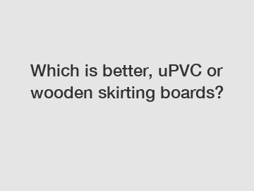 Which is better, uPVC or wooden skirting boards?