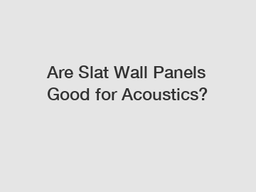 Are Slat Wall Panels Good for Acoustics?