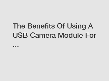 The Benefits Of Using A USB Camera Module For ...
