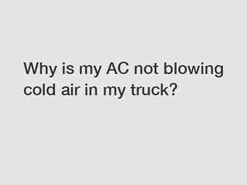 Why is my AC not blowing cold air in my truck?