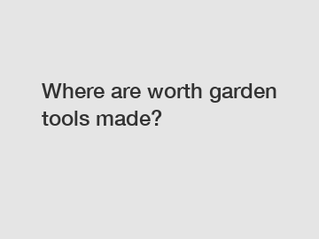 Where are worth garden tools made?