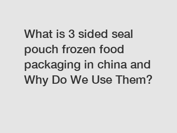 What is 3 sided seal pouch frozen food packaging in china and Why Do We Use Them? What is 3 sided seal pouch frozen food packaging in china and Why Do We Use Them?