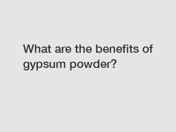 What are the benefits of gypsum powder?