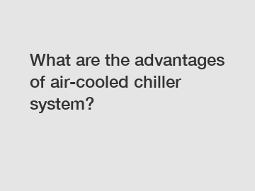 What are the advantages of air-cooled chiller system?