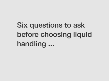 Six questions to ask before choosing liquid handling ...