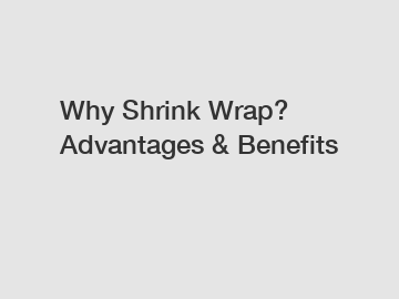 Why Shrink Wrap? Advantages & Benefits