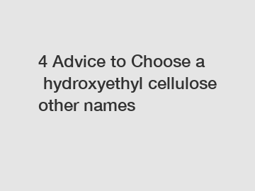 4 Advice to Choose a hydroxyethyl cellulose other names