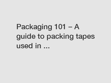 Packaging 101 – A guide to packing tapes used in ...