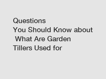 Questions You Should Know about What Are Garden Tillers Used for