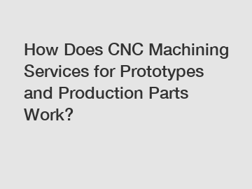 How Does CNC Machining Services for Prototypes and Production Parts Work?
