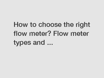 How to choose the right flow meter? Flow meter types and ...