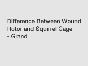 Difference Between Wound Rotor and Squirrel Cage - Grand