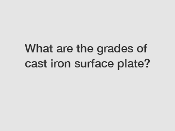 What are the grades of cast iron surface plate?