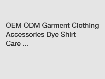 OEM ODM Garment Clothing Accessories Dye Shirt Care ...