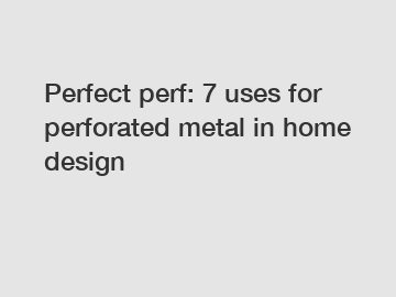 Perfect perf: 7 uses for perforated metal in home design