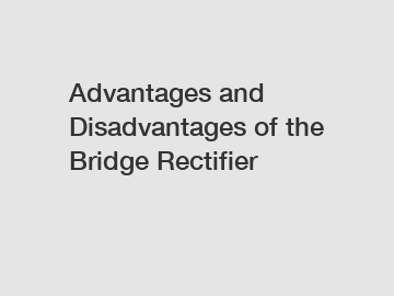 Advantages and Disadvantages of the Bridge Rectifier