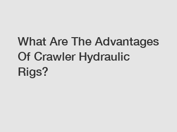 What Are The Advantages Of Crawler Hydraulic Rigs?