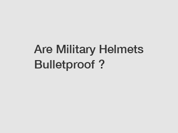 Are Military Helmets Bulletproof ?