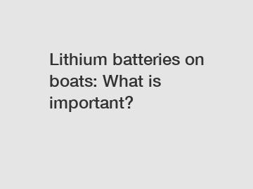Lithium batteries on boats: What is important? Lithium batteries on boats: What is important?