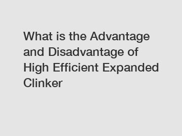 What is the Advantage and Disadvantage of  High Efficient Expanded Clinker