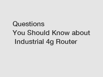 Questions You Should Know about Industrial 4g Router