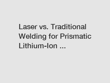 Laser vs. Traditional Welding for Prismatic Lithium-Ion ...