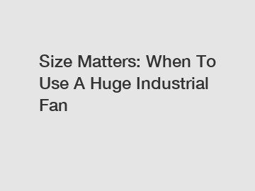 Size Matters: When To Use A Huge Industrial Fan