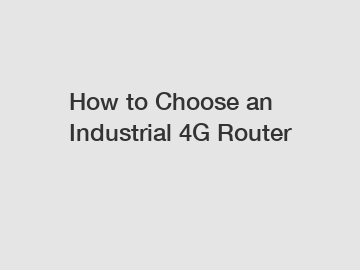 How to Choose an Industrial 4G Router