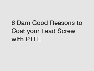 6 Darn Good Reasons to Coat your Lead Screw with PTFE