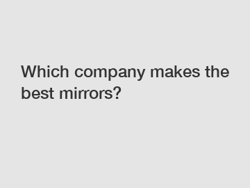 Which company makes the best mirrors?