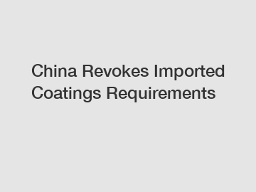 China Revokes Imported Coatings Requirements