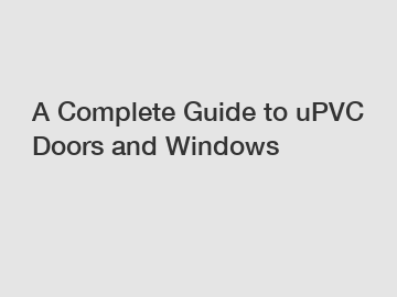 A Complete Guide to uPVC Doors and Windows