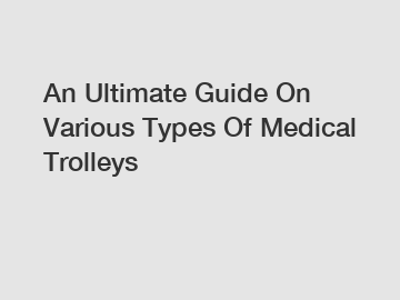 An Ultimate Guide On Various Types Of Medical Trolleys