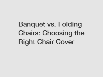 Banquet vs. Folding Chairs: Choosing the Right Chair Cover