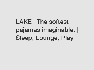 LAKE | The softest pajamas imaginable. | Sleep, Lounge, Play