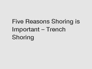 Five Reasons Shoring is Important &ndash; Trench Shoring