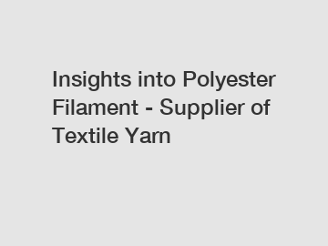 Insights into Polyester Filament - Supplier of Textile Yarn