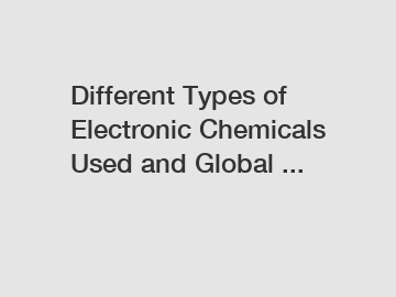 Different Types of Electronic Chemicals Used and Global ...