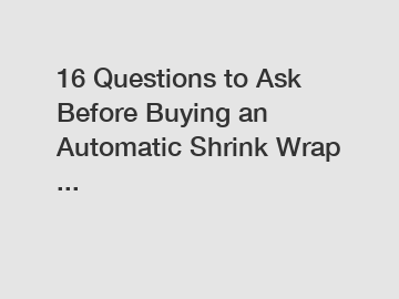 16 Questions to Ask Before Buying an Automatic Shrink Wrap ...