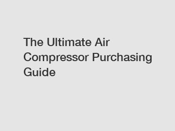 The Ultimate Air Compressor Purchasing Guide