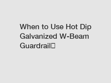 When to Use Hot Dip Galvanized W-Beam Guardrail？