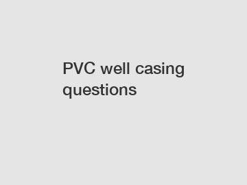 PVC well casing questions